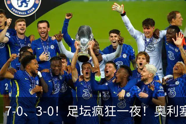 7-0、3-0！足坛疯狂一夜！奥利塞戴帽凯恩百球！切尔西爆大冷！